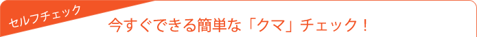 今すぐできる簡単な「クマ」チェック！