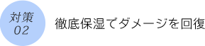 対策02　徹底保湿でダメージを回復