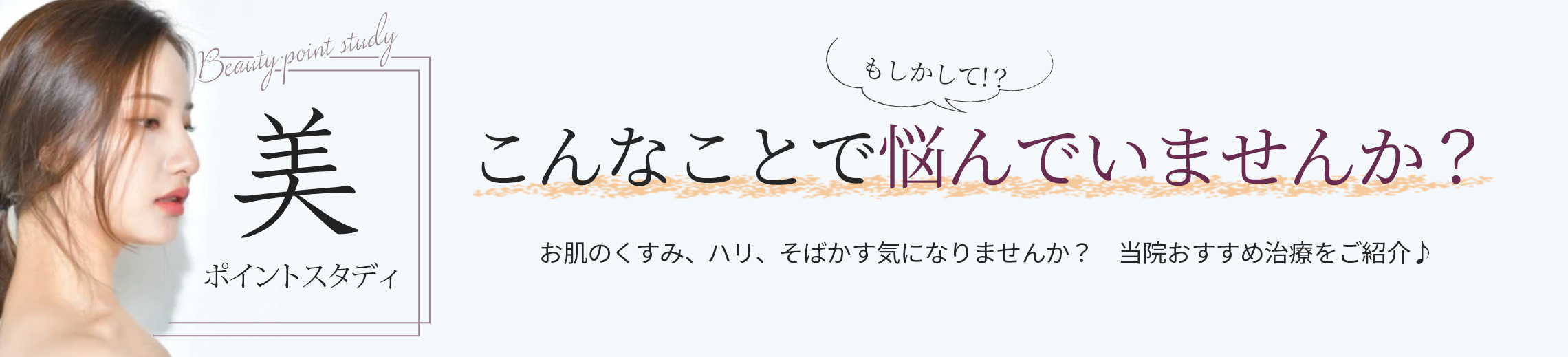 美ポイントスタディ もしかしてこんなことで悩んでいませんか？お肌のくすみ、ハリ、そばかす気になりませんか？　当院おすすめ治療をご紹介♪