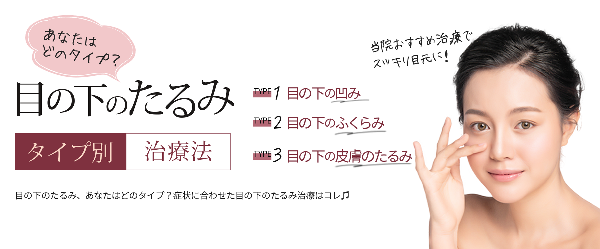 あなたはどのタイプ？目の下のたるみ タイプ別治療法 目の下のたるみ、あなたはどのタイプ？症状に合わせた目の下のたるみ治療はコレ♫